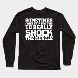 Sometimes I just skip the gym to really shock the muscle Long Sleeve T-Shirt